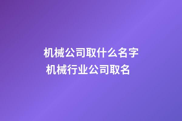 机械公司取什么名字 机械行业公司取名-第1张-公司起名-玄机派